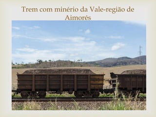 
Trem com minério da Vale-região de
Aimorés
 