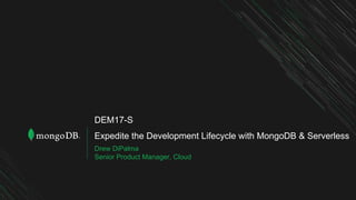 Expedite the Development Lifecycle with MongoDB & Serverless
Drew DiPalma
Senior Product Manager, Cloud
DEM17-S
 