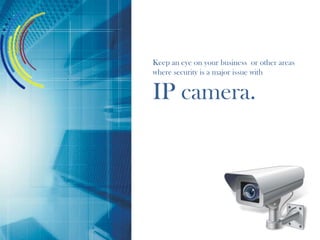 Keep an eye on your business or other areas
where security is a major issue with
IP camera.
 