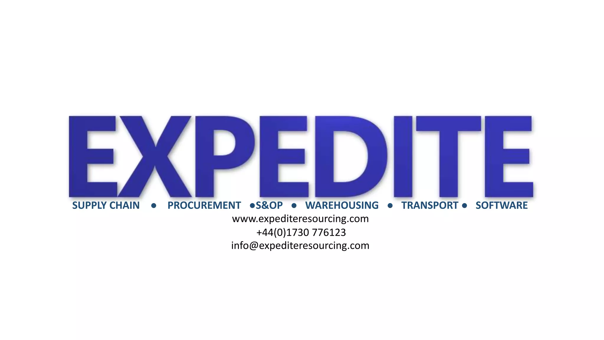 SUPPLY CHAIN ● PROCUREMENT ●S&OP ● WAREHOUSING ● TRANSPORT ● SOFTWARE 
www.expediteresourcing.com 
+44(0)1730 776123 
info@expediteresourcing.com 
