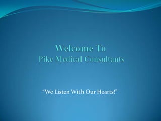 Welcome To Pike Medical Consultants “We Listen With Our Hearts!” 