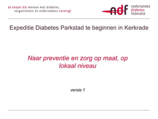 Expeditie Diabetes Parkstad te beginnen in Kerkrade

Naar preventie en zorg op maat, op
lokaal niveau

versie 1

 