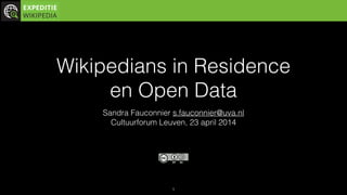 Wikipedians in Residence  
en Open Data
Sandra Fauconnier s.fauconnier@uva.nl
Cultuurforum Leuven, 23 april 2014
1
 