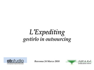 L’Expediting
gestirlo in outsourcing



     Ravenna 24 Marzo 2010
 