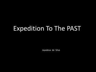Expedition To The PAST
Jayadeva de Silva
 