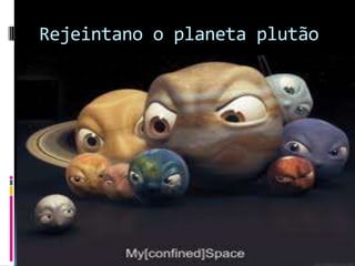 Rejeintano o planeta plutão
 