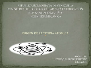ORIGEN DE LA TEORÍA ATÓMICA
BACHILLER:
LUZARDO ALARCON EXPEDITO
C.I 17.418.135
 