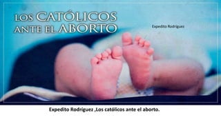 Expedito Rodríguez ,Los católicos ante el aborto.
Expedito Rodríguez
 