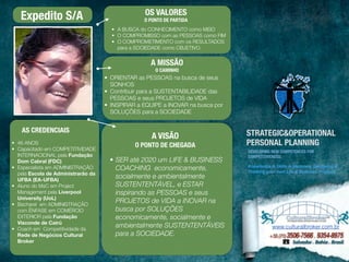 OS VALORES 
O PONTO DE PARTIDA 
• A BUSCA do CONHECIMENTO como MEIO 
• O COMPROMISSO com as PESSOAS como FIM 
• O COMPROMETIMENTO com os RESULTADOS 
para a SOCIEDADE como OBJETIVO. 
A MISSÃO 
O CAMINHO 
• ORIENTAR as PESSOAS na busca de seus 
SONHOS 
• Contribuir para a SUSTENTABILIDADE das 
PESSOAS e seus PROJETOS de VIDA 
• INSPIRAR a EQUIPE a INOVAR na busca por 
SOLUÇÕES para a SOCIEDADE 
A VISÃO 
O PONTO DE CHEGADA 
• SER até 2020 um LIFE & BUSINESS 
COACHING economicamente, 
socialmente e ambientalmente 
SUSTENTENTÁVEL, e ESTAR 
inspirando as PESSOAS e seus 
PROJETOS de VIDA a INOVAR na 
busca por SOLUÇÕES 
economicamente, socialmente e 
ambientalmente SUSTENTENTÁVEIS 
para a SOCIEDADE. 
Expedito S/A 
AS CREDENCIAIS 
• 46 ANOS 
• Capacitado em COMPETITIVIDADE 
INTERNACIONAL pela Fundação 
Dom Cabral (FDC) 
• Especialista em ADMINISTRAÇÃO 
pela Escola de Administrarão da 
UFBA (EA-UFBA) 
• Aluno do MsC em Project 
Management pela Liverpool 
University (UoL) 
• Bacharel em ADMINISTRAÇÃO 
com ÊNFASE em COMÉRCIO 
EXTERIOR pela Fundação 
Visconde de Cairú 
• Coach em Competitividade da 
Rede de Negócios Cultural 
Broker 
STRATEGIC&OPERATIONAL 
PERSONAL PLANNING 
DEVELOPING NEW COMPETENCES FOR 
COMPETITIVENESS: 
Knowledge & Skills in Harmony, Designing & 
Thinking your own Life & Business Projects 
 
