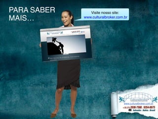 PARA SABER 
MAIS… 
Visite nosso site:! 
www.culturalbroker.com.br 
