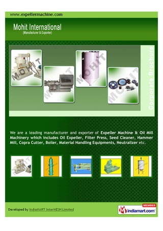We are a leading manufacturer and exporter of Expeller Machine & Oil Mill
Machinery which includes Oil Expeller, Filter Press, Seed Cleaner, Hammer
Mill, Copra Cutter, Boiler, Material Handling Equipments, Neutralizer etc.
 
