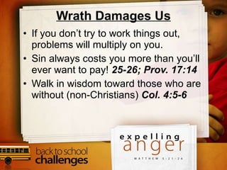 Wrath Damages Us If you don’t try to work things out, problems will multiply on you.  Sin always costs you more than you’ll ever want to pay!  25-26; Prov. 17:14 Walk in wisdom toward those who are without (non-Christians)  Col. 4:5-6 