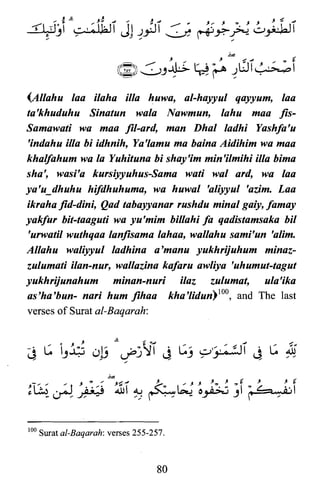 (Allahu faa ilaha illa huwa, al-hayyul qayyum, faa
ta'khuduhu Sinatun wala Nawmun, lahu maa fis­
Samawati wa maa fil-ard, man Dhaf fadhi Yashfa'u
'indahu illa hi idhnih, Ya'lamu ma haina Aidihim wa maa
khalfahum wa fa Yuhituna hi shay'im min'ilmihi illa hima
sha', wasi'a kursiyyuhus-Sama wati wal ard, wa faa
ya'udhuhu hifdhuhuma, wa huwaf 'aliyyul 'azim. Laa
ikraha fid-dini, Qad tahayyanar rushdu minaf gaiy, famay
yakfur bit-taaguti wa yu'mim hillahi fa qadistamsaka hil
'urwatil wuthqaa fanfisama fahaa, wallahu sami'un 'alim:
Allahu waliyyuf fadhina a'manu yukhrijuhum minaz­
zufumati ilan-nur, wallazina kafaru awliya 'uhumut-tagut
yukhrijunahum minan-nuri ilaz zufumat, ula'ika
as'ha'bun- nari hum fihaa kha'lidun)lOO, and The last
verses of Surat al-Baqarah:
J,.,
• .,; .'" ~ J. ; •• J._ J. _ t J. J. t
; : . . • • - ,II.A . " •• " . , '..-~;;~; " '. ""' ~~"- - ~ I,.. .il"~~ QoJoj ...... o~ J ,~
.. ,,~ ''': ........r- -  '

100 Surat al-Baqarah: verses 255-257.
80
 