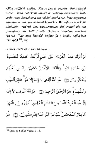 (Was-sa'jfa'ti saffan. Faz-za'jira'ti zajran. Fatta'liya'ti
zikran. fnna ilahakum lawa 'hid Rabbus-sama'waati wal­
ardi wama bainahuma wa rabbul masha'riq. fnna zayyanna
as-sama 'a addunya bizinatil kawa 'kib. Wa hifzam min kulli
shaitanin ma'rid. Laa yassammauna ilal malail ala wa
yuqzafuna min kulli ja'nib. Duhuran walahum aza;bun
wa'sib. Illaa man khatifal katfata fa a baahu shiha 'bun
Tha'qibr 102, and
Verses 21-24 of Surat al-Hashr:
~~ ~~ ~;.~ J~fJ ~ ~ ol;jiiT lj~ LJj:J >1~
102 Surat as-Saffat: Verses 1-10.
83
 