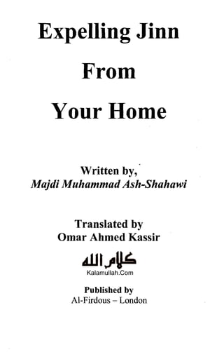 Expelling Jinn

From

Your Home

Written by,
Majdi Muhammad Ash-Shahawi
Translated by

Omar Ahmed Kassir

Published by

Al-Firdous - London

Kalamullah.Com
 