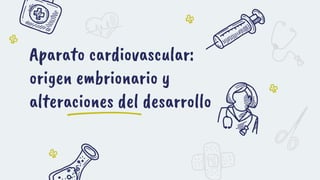 Aparato cardiovascular:
origen embrionario y
alteraciones del desarrollo
 