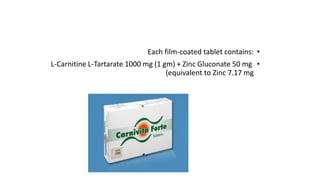•Each film-coated tablet contains:
•L-Carnitine L-Tartarate 1000 mg (1 gm) + Zinc Gluconate 50 mg
(equivalent to Zinc 7.17 mg
 