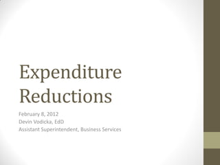 Expenditure
Reductions
February 8, 2012
Devin Vodicka, EdD
Assistant Superintendent, Business Services
 