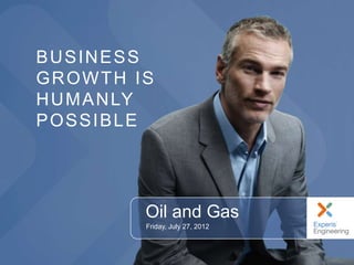 BUSINESS
GROWTH IS
H U M A N LY
POSSIBLE




           Oil and Gas
           Friday, July 27, 2012
 