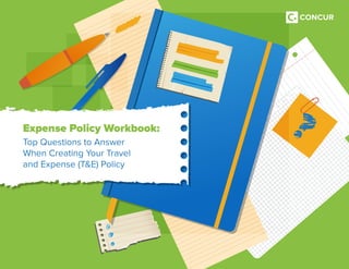 Expense Policy Workbook:
Top Questions to Answer
When Creating Your Travel
and Expense (T&E) Policy
 