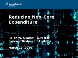Reducing Non-Core Expenditure Ralph W. Owens – Director Expense Reduction Analysts March 29, 2010 