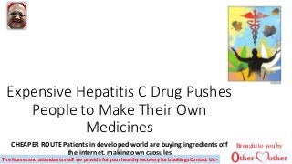 Expensive Hepatitis C Drug Pushes
People to Make Their Own
Medicines
CHEAPER ROUTE Patients in developed world are buying ingredients off
the internet, making own capsules
The Nurses and attendants staff we provide for your healthy recovery for bookings Contact Us:-
Brought to you by
 