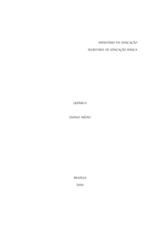 MINISTÉRIO DA EDUCAÇÃO

             SECRETARIA DE EDUCAÇÃO BÁSICA




  QUÍMICA



ENSINO MÉDIO




  BRASÍLIA

   2006
 