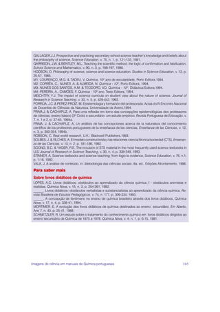 GALLAGER,J.J. Prospective and practicing secondary school science teacher’s knowledge and beliefs about
 the philosophy of science, Science Education, v. 75, n. 1, p. 121-133, 1991.
 GARRISON, J.W. & BENTLEY, M.L. Teaching the scientific method: the logic of confirmation and falsification.
 School Science and Mathematics, v. 90, n. 3, p. 188-197, 1990.
 HODSON, D. Philosophy of science, science and science education. Studies in Science Education, v. 12, p.
 25-57, 1985.
 M1: LOURENÇO, M.G. & TADEU, V. Química, 10º ano de escolaridade, Porto Editora,1994.
 M2: CORRÊA, C.; NUNES, A. & ALMEIDA, N. Química - 10º, Porto Editora, 1994.
 M3: NUNES DOS SANTOS, A.M. & TEODORO, V.D. Química - 10º, Didáctica Editora,1994.
 M4: PEREIRA, A., CAMÕES, F. Química - 10º ano, Texto Editora, 1994.
 MEICHTRY, Y.J. The impact of science curricula on student view about the nature of science. Journal of
 Research in Science Teaching, v. 30, n. 5, p. 429-443, 1993.
 PORRÚA, J.C. & PEREZ-FROIZ, M. Epistemologia y formación del profesorado, Actas do IV Encontro Nacional
 de Docentes de Ciências da Natureza, Universidade de Aveiro,1994.
 PRAIA,J. & CACHAPUZ, A. Para uma reflexão em torno das concepções epistemológicas dos professores
 de ciências, ensino básico (3º Ciclo) e secundário: um estudo empírico. Revista Portuguesa de Educação, v.
 7, n. 1 e 2, p. 37-45, 1994a.
 PRAIA, J. & CACHAPUZ, A. Un análisis de las concepciones acerca de la naturaleza del conocimiento
 científico de los profesores portugueses de la enseñanza de las ciencias, Enseñanza de las Ciencias, v. 12,
 n. 3, p. 350-354, 1994b.
 ROBSON, C. Real world research, U.K.: Blackwell Publishers,1993.
 SOLBES, J. & VILCHES, A. El modelo constructivista y las relaciones ciencia/técnica/sociedad (CTS), Ensenan-
 za de las Ciencias, v. 10, n. 2, p. 181-186, 1992.
 SOONG, B.C. & YAGER, R.E. The inclusion of STS material in the most frequently used science textbooks in
 U.S. Journal of Research in Science Teaching, v. 30, n. 4, p. 339-349, 1993.
 STINNER, A. Science textbooks and science teaching: from logic to evidence, Science Education, v. 76, n.1,
 p. 1-16, 1992.
 VALA, J. A análise de conteúdo, in: Metodologia das ciências sociais, 8a. ed., Edições Afrontamento, 1986.

 Para saber mais
 Sobre livros didáticos de química
 LOPES, A.C. Livros didáticos: obstáculos ao aprendizado da ciência química. I - obstáculos animistas e
 realistas. Química Nova, v. 15, n. 3, p. 254-261, 1992.
 ______. Livros didáticos: obstáculos verbalistas e substancialistas ao aprendizado da ciência química. Re-
 vista Brasileira de Estudos Pedagógicos, v. 74, n. 177, p. 309-334, 1993.
 ______. A concepção de fenômeno no ensino de química brasileiro através dos livros didáticos. Química
 Nova, v. 17, n. 4, p. 338-41, 1994.
 MORTIMER, E. A evolução dos livros didáticos de química destinados ao ensino secundário. Em Aberto,
 Ano 7, n. 40, p. 25-41, 1988.
 SCHNETZLER, R. Um estudo sobre o tratamento do conhecimento químico em livros didáticos dirigidos ao
 ensino secundário de Química de 1875 a 1978. Química Nova, v. 4, n. 1, p. 6-15, 1981.




Imagens de ciência em manuais de Química portugueses                                                      185
 