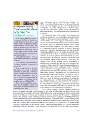 van’t Hoff publicar seu livro “La chimie dans l’espace”, em
                                                1875, o mundo científico se deu conta da importância da
                                                teoria. Na mesma época em que van’t Hoff publica sua
                                                monografia, J. A. Le Bel (1874) publica as mesmas idéias,
                                                de uma forma mais abstrata. Ambos haviam sido colegas no
                                                laboratório de Wurtz, mas nunca haviam trocado idéias sobre
                                                o assunto.
                                                     Em Amsterdã, van’t Hoff passa a se interessar por
                                                problemas mais gerais, como a afinidade química. Seu livro
      A Fundação Nobel comemora o               “Études de dynamique chimique”, publicado em 1884, inicial-
  centenário do Prêmio Nobel com                mente também não causou impacto, mas foi depois consi-
  uma Exibição do Centenário, a qual            derado uma das mais importantes obras de química de todos
  está à mostra na Bolsa de Valores             os tempos. Nele são abordados diversos temas, antes
  de Estocolmo, até 31/8/2004. Por              desligados e esparsos, relativos à afinidade e correlacionados
  meio da apresentação de laureados             com dados experimentais existentes na literatura. Algumas
  selecionados e marcos da história             grandezas e conceitos, agora familiares aos químicos, são
  de 100 anos do Prêmio Nobel, a Exi-           introduzidas no Études: ordem de reação, constante de veloci-
  bição do Centenário examina as se-            dade, constante de equilíbrio, as duas setas opostas, natureza
  guintes questões:                             dinâmica do equilíbrio químico, efeito da temperatura e pres-
      ‘O que é criatividade e como se           são no equilíbrio, etc. Ainda em Amsterdã, van’t Hoff publica
  pode melhor encorajar a atividade             seus trabalhos sobre pressão osmótica, construindo seu
  criativa?’                                    modelo de solução, em analogia com os gases ideais, e
      ‘O que é mais importante para o           desenvolve a termodinâmica química, em continuidade ao
  processo criativo: o indivíduo ou o           exposto no Études. Van’t Hoff desconhecia os trabalhos que
  ambiente?’                                    W. Gibbs havia desenvolvido nos Estados Unidos (1876), haja
      Uma versão itinerante da exibi-           visto a diferente orientação desses. Nesse período,
  ção estará em Tóquio no primeiro              juntamente com F.W. Ostwald (1853-1932; Prêmio Nobel de
  semestre de 2002, em Seul no se-              Química em 1909) e S.A. Arrhenius (1859-1927; Prêmio Nobel
  gundo semestre de 2002, em Hous-              de Química em 1903), também cria uma nova disciplina: a
  ton, Texas, de fevereiro a maio de            físico-química, com novos conceitos, técnicas e problemas.
  2003 e em outros locais ainda a se-           Esse novo ramo da química se concretizou na revista que
  rem definidos, nos Estados Unidos             ele e Ostwald fundaram em 1887: Zeitschrift für physikalische
  e na Europa, em 2003 e 2004.                  Chemie (Revista de físico-química). Os três e seus estudan-
      Para maiores detalhes, vide o             tes empenharam-se em divulgar a importância e a utilidade
  sítio da Fundação Nobel em                    dessa área e criaram laboratórios e outras revistas, por meio
  www.nobel.se/nobel/nobelmuseum/               dos quais a nova disciplina cresceu e prosperou.
  exhibition/index.html                              A importância do trabalho de van’t Hoff nesses dois primeiros
períodos é bastante conhecida, pois ele se encontra nos textos de química que hoje utilizamos; porém, da
terceira fase, fala-se menos. Em Berlim, van’t Hoff propõe e dirige um amplo projeto de estudos envolvendo a
Academia de Ciências da Prússia, a Universidade de Berlim, o Sindicato das Mineradoras e Indústrias do
Potássio (Kali-Syndikat) e outras instituições, contando também com a colaboração de W. Meyerhoffer (que
veio da Universidade de Viena e foi seu orientado em Amsterdã). Esse projeto visava a estudar a formação dos
depósitos salinos de Stassfurt (Saxônia, leste da Alemanha) e envolvia também a organização de um museu
e de uma biblioteca, além de tedioso trabalho de pesquisa. O grande número de dados e informações
obtidos por esse projeto permitiu explicar a origem marinha desses depósitos (por meio de relações de
solubilidade e da regra das fases) e o seu processo de formação, além de ter contribuído para o estabe-

100 anos de Nobel - Jacobus Henricus van’t Hoff                                                                93
 