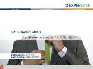 EXPERCASH GmbH Kreditkarte- becompliant in 6 Schritten! ERFOLG BRAUCHT DIEPASSENDEN INSTRUMENTE 1. eCommerce-Breakfast 