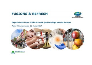 FUSIONS & REFRESH
Toine Timmermans, 12 June 2017
Experiences from Public-Private partnerships across Europe
 