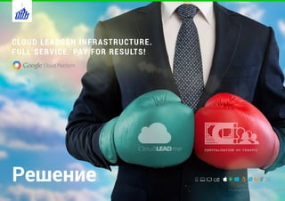Решение Александр Успешный MBA CIO 40B
CLOUD LEADGEN INFRASTRUCTURE.
FULL SERVICE. PAY FOR RESULTS!
3
 