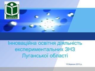 LOGO




 Інноваційна освітня діяльність
    експериментальних ЗНЗ
       Луганської області
                        15 березня 2013 р.
 