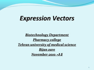 Expression Vectors
Biotechnology Department
Pharmacy college
Tehran university of medical science
Bijan zare
November-2010 -15

1

 