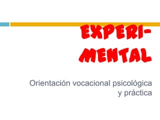 EXPERI-
             MENTAL
Orientación vocacional psicológica
                        y práctica
 