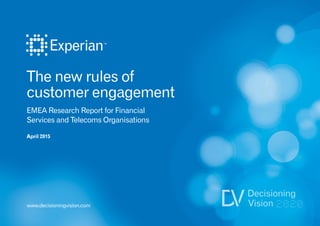 The new rules of
customer engagement
EMEA Research Report for Financial
Services and Telecoms Organisations
April 2015
www.decisioningvision.com
 