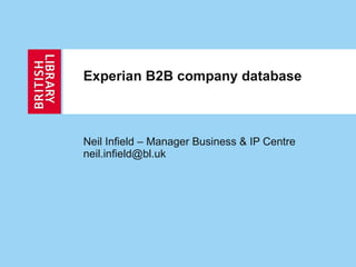 Experian B2B company database Neil Infield – Manager Business & IP Centre [email_address] 