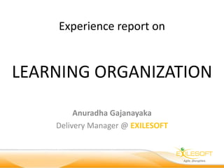 Experience report on
LEARNING ORGANIZATION
Anuradha Gajanayaka
Delivery Manager @ EXILESOFT
 