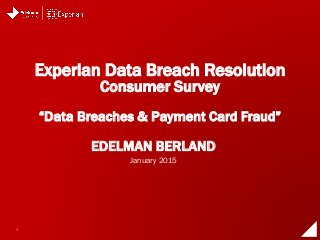 1
EDELMAN BERLAND
Experian Data Breach Resolution
Consumer Survey
“Data Breaches & Payment Card Fraud”
January 2015
 