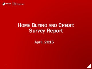 1
April, 2015
HOME BUYING AND CREDIT:
Survey Report
 