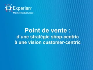 Point de vente :
d’une stratégie shop-centric
à une vision customer-centric
 