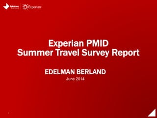 1
EDELMAN BERLAND
Experian PMID
Summer Travel Survey Report
June 2014
 