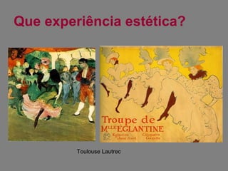 Que experiência estética? Toulouse Lautrec 