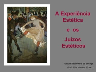 A Experiência  Estética  e  os  Juízos  Estéticos Escola Secundária de Bocage Profª Júlia Martins  2010|11 