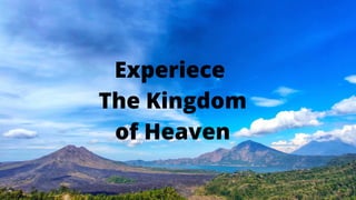 Experiece
The Kingdom
of Heaven
 