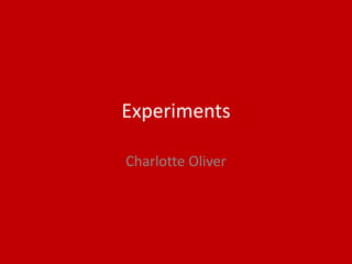 Experiments
Charlotte Oliver
 