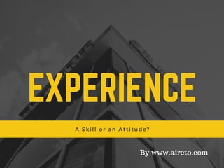 EXPERIENCE
A Skill or an Attitude?
By www.aircto.com
 