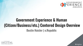 Government Experience & Human
(Citizen/Business/etc.) Centered Design Overview
Dustin Haisler | e.Republic
 