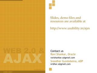 Slides, demo files and resources are available at http://www.usability.in/ajax Contact us Ravi Shankar, Oracle [email_address] Sreedhar Gunduboina, ADP   [email_address] 