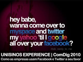 UNISINOS EXPERIENCE | ComDig 2010
Como as empresas usam Facebook e Twitter a seu favor
 